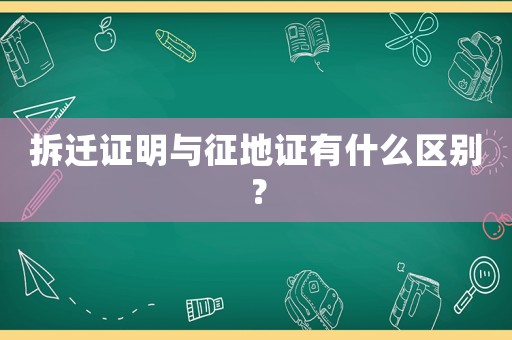 拆遷證明與征地證有什么區別？