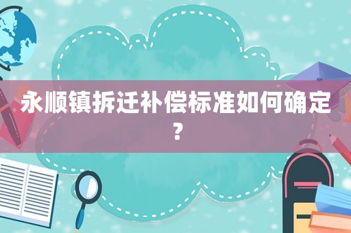 永順鎮拆遷補償標準如何確定？