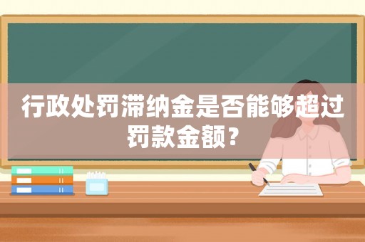 行政處罰滯納金是否能夠超過罰款金額？