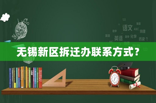 無錫新區(qū)拆遷辦聯(lián)系方式？