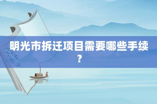 明光市拆遷項目需要哪些手續(xù)？