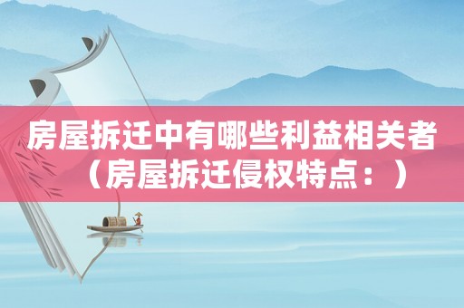 房屋拆遷中有哪些利益相關者（房屋拆遷侵權特點：）