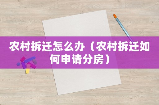 農(nóng)村拆遷怎么辦（農(nóng)村拆遷如何申請(qǐng)分房）