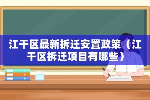 江干區(qū)最新拆遷安置政策（江干區(qū)拆遷項(xiàng)目有哪些）