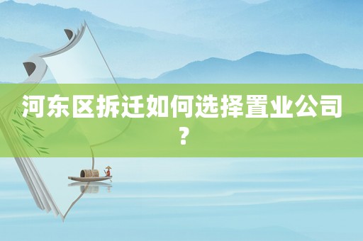 河東區拆遷如何選擇置業公司？