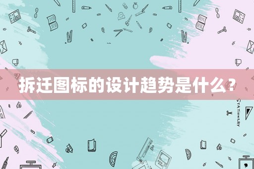 拆遷圖標(biāo)的設(shè)計(jì)趨勢(shì)是什么？