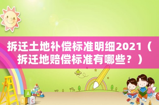拆遷土地補償標準明細2021（拆遷地賠償標準有哪些？）