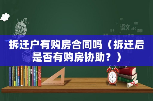 拆遷戶有購房合同嗎（拆遷后是否有購房協(xié)助？）