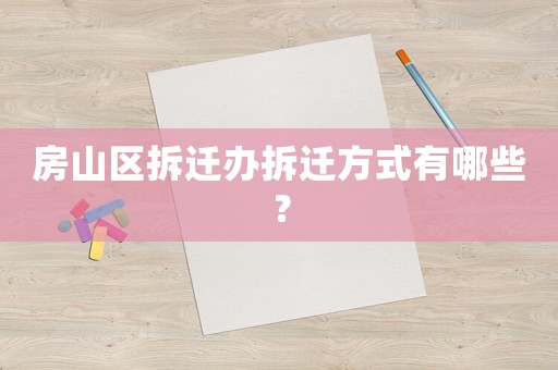 房山區拆遷辦拆遷方式有哪些？