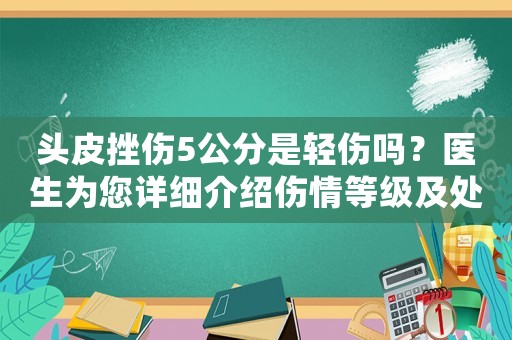 頭皮挫傷5公分是輕傷嗎？醫生為您詳細介紹傷情等級及處理方法