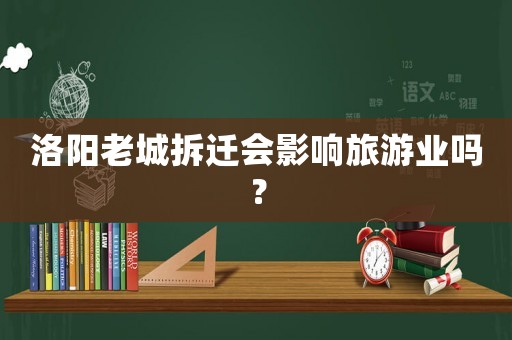洛陽老城拆遷會影響旅游業嗎？