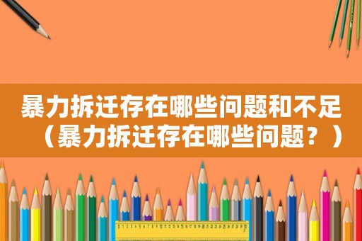 暴力拆遷存在哪些問題和不足（暴力拆遷存在哪些問題？）