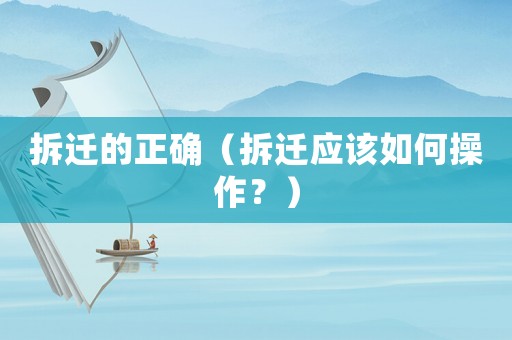 拆遷的正確（拆遷應該如何操作？）