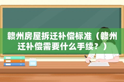 贛州房屋拆遷補(bǔ)償標(biāo)準(zhǔn)（贛州遷補(bǔ)償需要什么手續(xù)？）