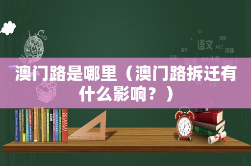澳門路是哪里（澳門路拆遷有什么影響？）