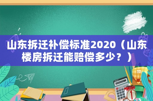 山東拆遷補償標準2020（山東樓房拆遷能賠償多少？）