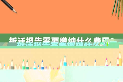 拆遷報告需要繳納什么費用？