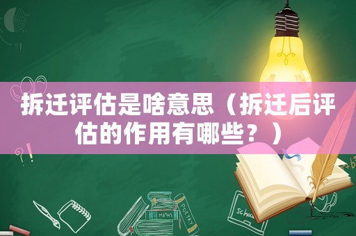 拆遷評估是啥意思（拆遷后評估的作用有哪些？）