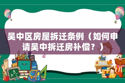 吳中區(qū)房屋拆遷條例（如何申請吳中拆遷房補償？）