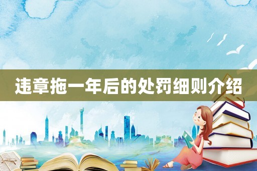 違章拖一年后的處罰細(xì)則介紹