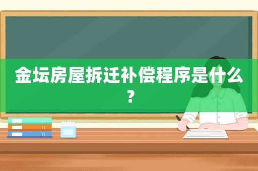 金壇房屋拆遷補償程序是什么？