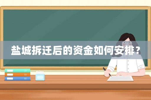 鹽城拆遷后的資金如何安排？