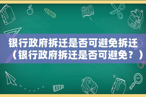 銀行政府拆遷是否可避免拆遷（銀行政府拆遷是否可避免？）