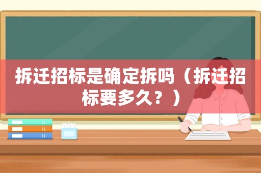 拆遷招標是確定拆嗎（拆遷招標要多久？）