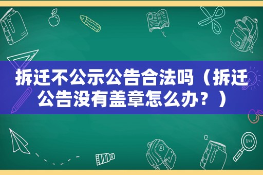拆遷不公示公告合法嗎（拆遷公告沒有蓋章怎么辦？）