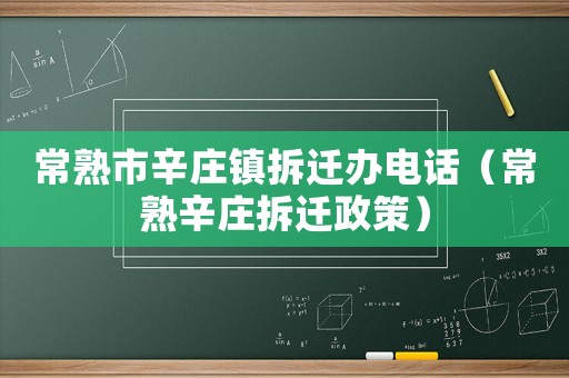 常熟市辛莊鎮(zhèn)拆遷辦電話（常熟辛莊拆遷政策）