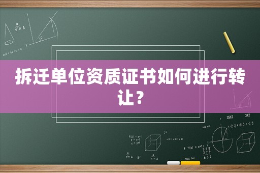 拆遷單位資質證書如何進行轉讓？