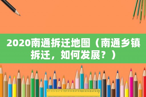 2020南通拆遷地圖（南通鄉鎮拆遷，如何發展？）