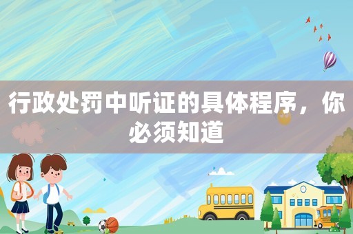行政處罰中聽證的具體程序，你必須知道