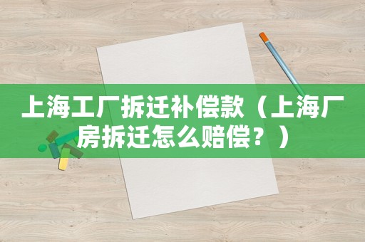 上海工廠拆遷補償款（上海廠房拆遷怎么賠償？）