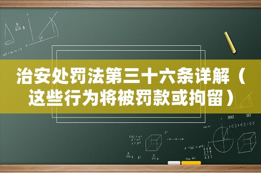 治安處罰法第三十六條詳解（這些行為將被罰款或拘留）
