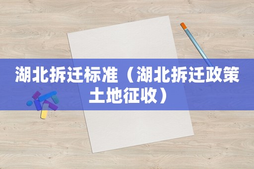 湖北拆遷標準（湖北拆遷政策土地征收）