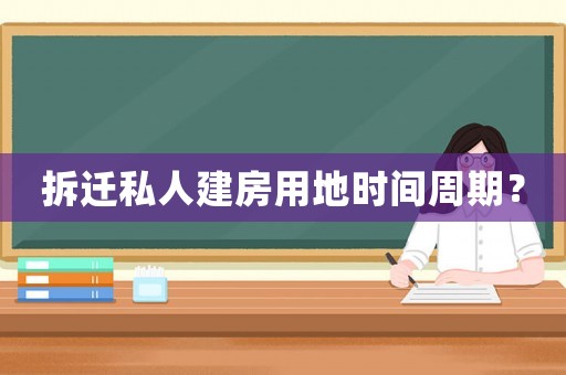 拆遷私人建房用地時間周期？
