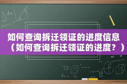 如何查詢拆遷領證的進度信息（如何查詢拆遷領證的進度？）