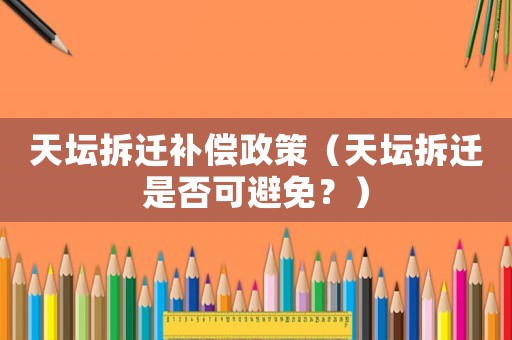 天壇拆遷補償政策（天壇拆遷是否可避免？）