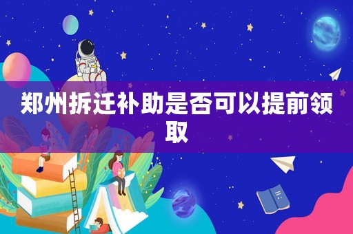 鄭州拆遷補(bǔ)助是否可以提前領(lǐng)取