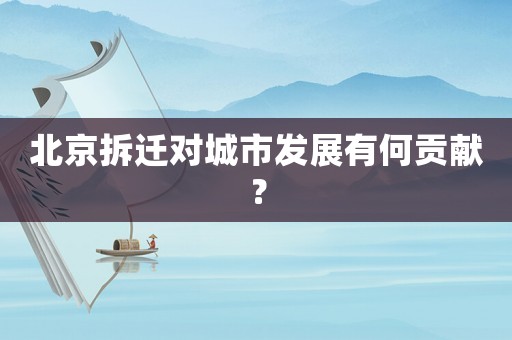 北京拆遷對城市發(fā)展有何貢獻？