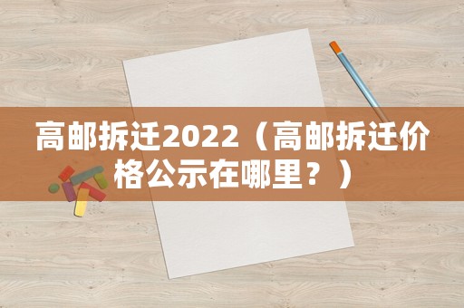 高郵拆遷2022（高郵拆遷價格公示在哪里？）