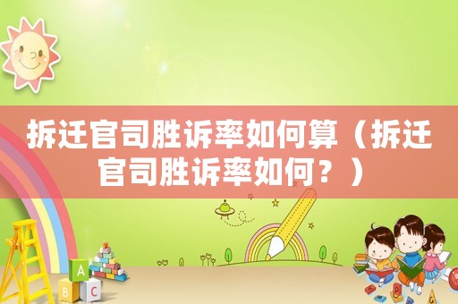 拆遷官司勝訴率如何算（拆遷官司勝訴率如何？）