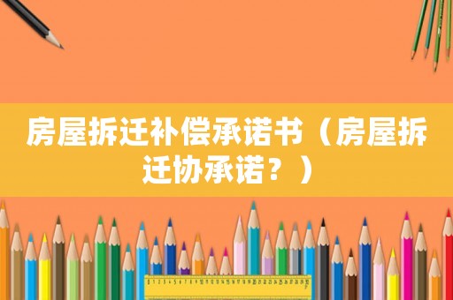 房屋拆遷補償承諾書（房屋拆遷協承諾？）