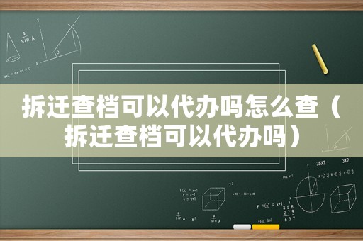 拆遷查檔可以代辦嗎怎么查（拆遷查檔可以代辦嗎）