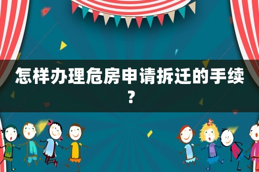怎樣辦理危房申請拆遷的手續(xù)？