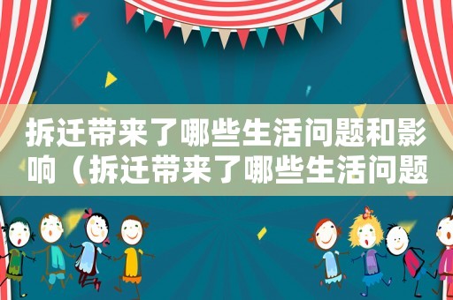 拆遷帶來了哪些生活問題和影響（拆遷帶來了哪些生活問題：）