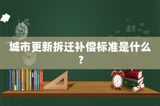 城市更新拆遷補償標準是什么？
