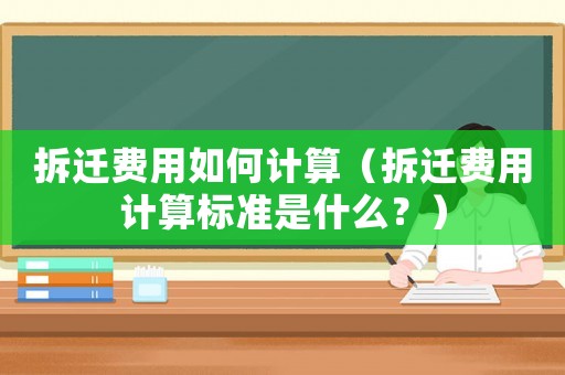 拆遷費用如何計算（拆遷費用計算標(biāo)準(zhǔn)是什么？）
