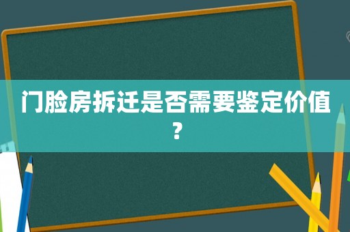 門臉房拆遷是否需要鑒定價值？